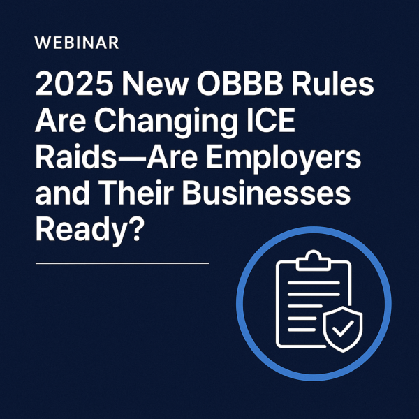 2025 OBBB Rules and ICE Raids: What Employers Must Do to Stay Compliant